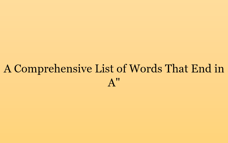 A Comprehensive List of Words That End in A"